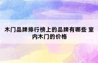 木门品牌排行榜上的品牌有哪些 室内木门的价格